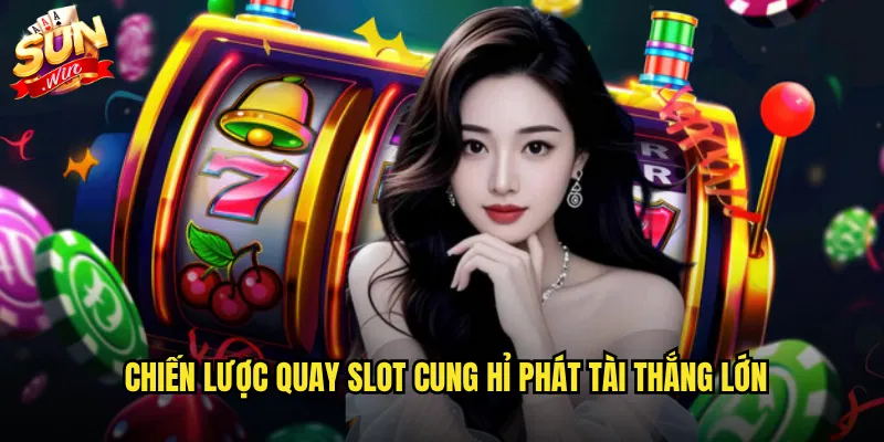 Chiến lược quay slot Cung hỉ phát tài thắng lớn