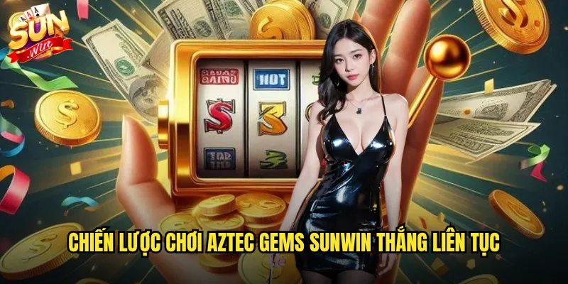 Chiến lược chơi Aztec Gems Sunwin thắng liên tục