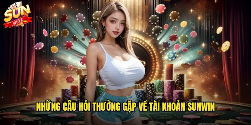 Những câu hỏi thường gặp về tài khoản Sunwin