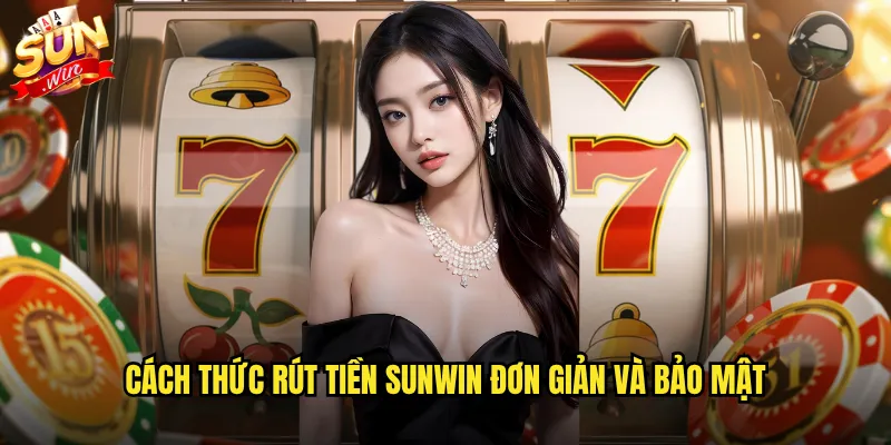 Cách thức rút tiền Sunwin đơn giản và bảo mật
