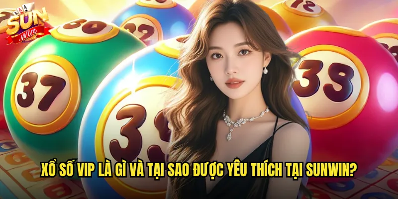 Xổ số VIP là gì và tại sao được yêu thích tại Sunwin?