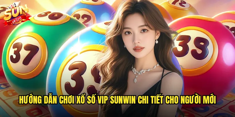 Hướng dẫn chơi Xổ số VIP Sunwin chi tiết cho người mới