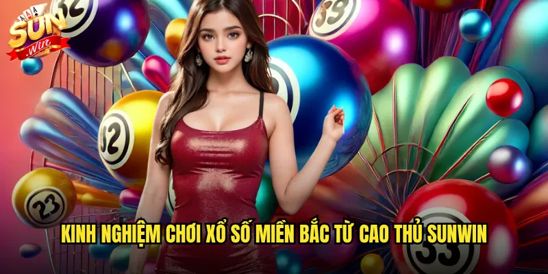 Kinh nghiệm chơi Xổ số miền Bắc từ cao thủ Sunwin