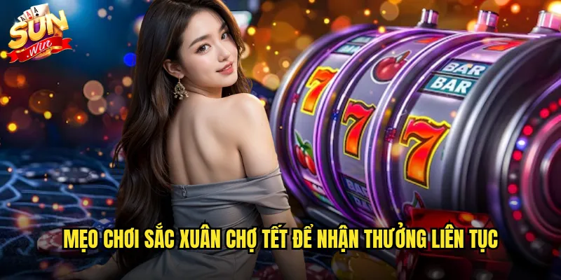 Mẹo chơi Sắc xuân chợ Tết để nhận thưởng liên tục